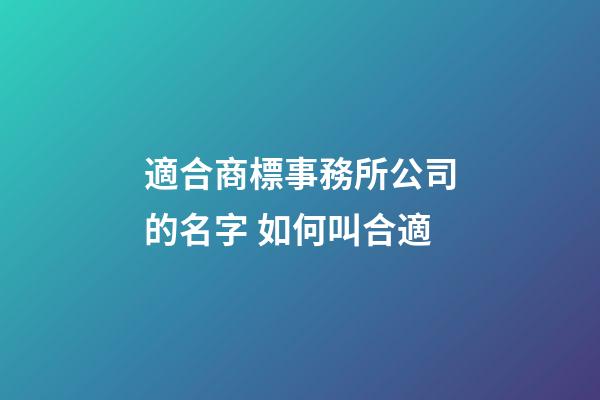 適合商標事務所公司的名字 如何叫合適-第1張-公司起名-玄機派
